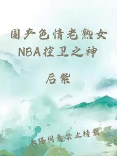 国产色情老熟女NBA控卫之神