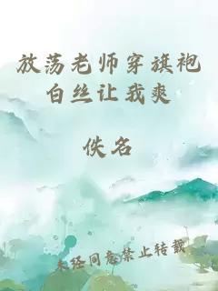 放荡老师穿旗袍白丝让我爽