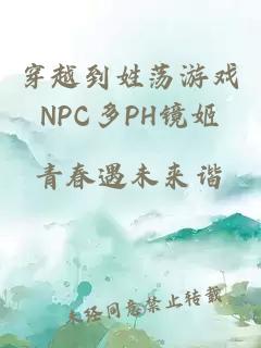 穿越到姓荡游戏NPC多PH镜姬