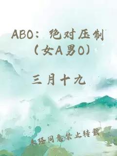 ABO：绝对压制（女A男O)