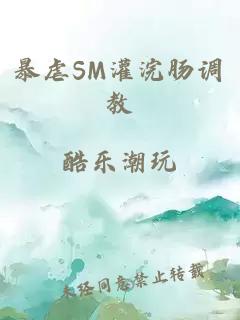 暴虐SM灌浣肠调教