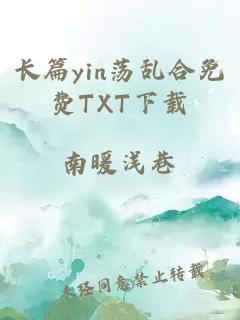 长篇yin荡乱合免费TXT下载