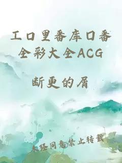 工口里番库囗番全彩大全ACG