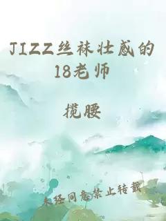 JIZZ丝袜壮感的18老师