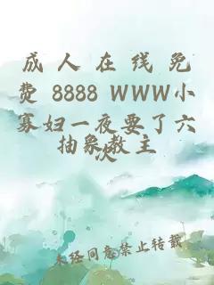 成 人 在 线 免费 8888 WWW小寡妇一夜要了六次