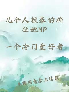 几个人粗暴的撕扯她NP