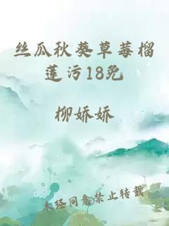 丝瓜秋葵草莓榴莲污18免