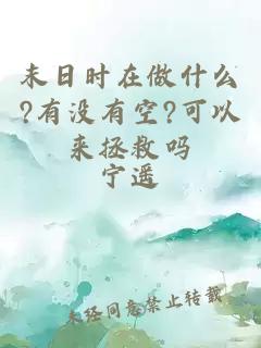 末日时在做什么?有没有空?可以来拯救吗