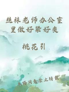 丝袜老师办公室里做好紧好爽