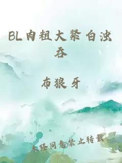 BL肉粗大紧白浊吞