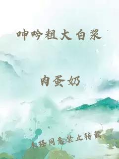 呻吟粗大白浆