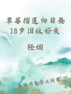 草莓榴莲向日葵18岁旧版好爽