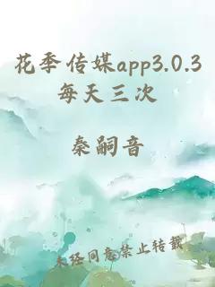 花季传媒app3.0.3每天三次