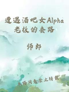 遭遇酒吧女Alpha老板的套路