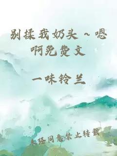 别揉我奶头～嗯啊免费文