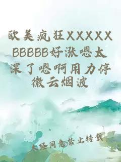 欧美疯狂XXXXXBBBBB好涨嗯太深了嗯啊用力停