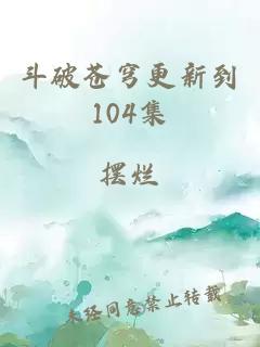 斗破苍穹更新到104集