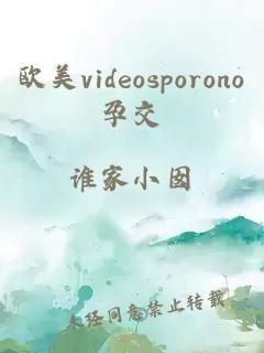 欧美videosporono孕交