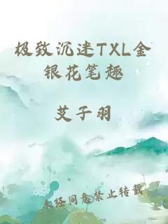 极致沉迷TXL金银花笔趣