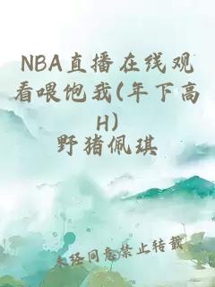 NBA直播在线观看喂饱我(年下高H)