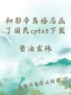 和影帝离婚后成了国民cptxt下载