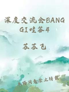 深度交流会BANGGI哇答4