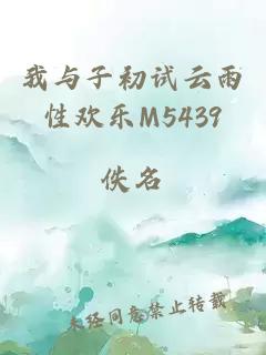 我与子初试云雨性欢乐M5439