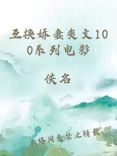 互换娇妻爽文100系列电影