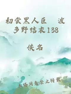 初尝黑人巨砲波多野结衣138